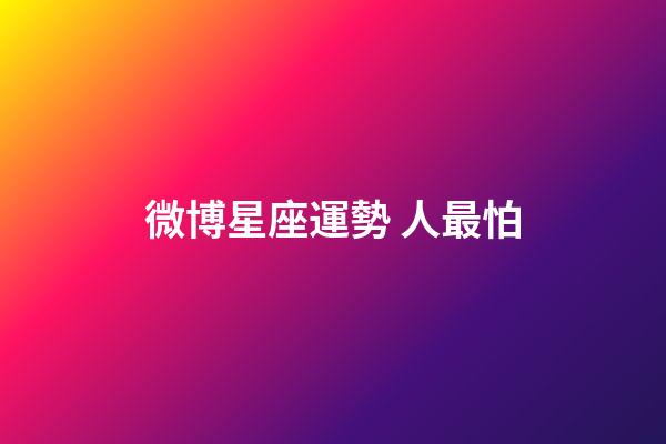 微博星座運勢 人最怕